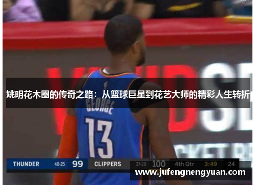 姚明花木圈的传奇之路：从篮球巨星到花艺大师的精彩人生转折