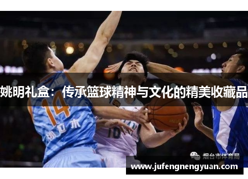 姚明礼盒：传承篮球精神与文化的精美收藏品