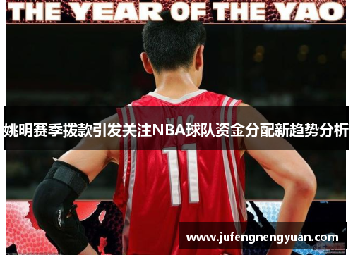 姚明赛季拨款引发关注NBA球队资金分配新趋势分析