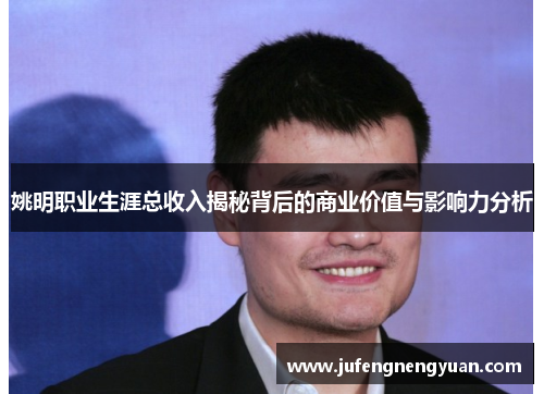姚明职业生涯总收入揭秘背后的商业价值与影响力分析