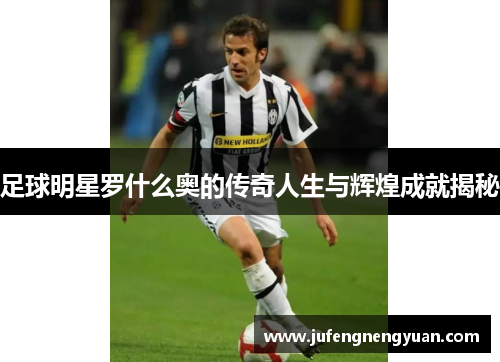 足球明星罗什么奥的传奇人生与辉煌成就揭秘