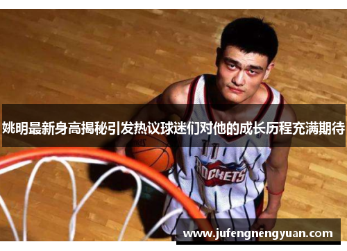 姚明最新身高揭秘引发热议球迷们对他的成长历程充满期待