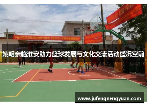 姚明亲临淮安助力篮球发展与文化交流活动盛况空前