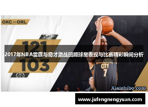 2017年NBA雷霆与奇才激战回顾球星表现与比赛精彩瞬间分析