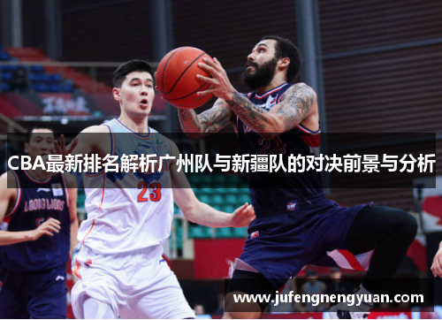 CBA最新排名解析广州队与新疆队的对决前景与分析
