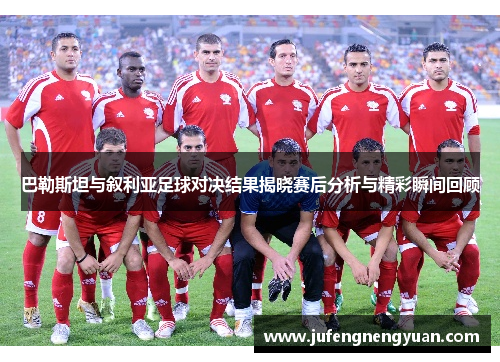 巴勒斯坦与叙利亚足球对决结果揭晓赛后分析与精彩瞬间回顾