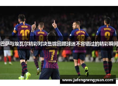 巴萨与埃瓦尔精彩对决集锦回顾球迷不容错过的精彩瞬间