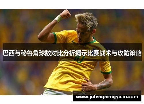 巴西与秘鲁角球数对比分析揭示比赛战术与攻防策略