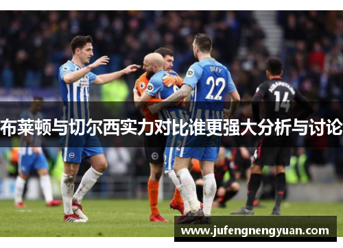 布莱顿与切尔西实力对比谁更强大分析与讨论
