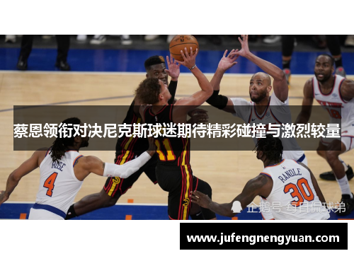 蔡恩领衔对决尼克斯球迷期待精彩碰撞与激烈较量